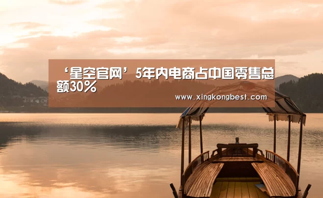 ‘星空官网’5年内电商占中国零售总额30%(图2) 星空官网
